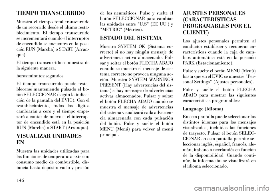 Lancia Flavia 2013 Manual de Empleo y Cuidado (in Spanish) TIEMPO TRANSCURRIDO
Muestra el tiempo total transcurrido
de un recorrido desde el último resta-
blecimiento. El tiempo transcurrido
se incrementará cuando el interruptor
de encendido se encuentre en Lancia Flavia 2013 Manual de Empleo y Cuidado (in Spanish) TIEMPO TRANSCURRIDO
Muestra el tiempo total transcurrido
de un recorrido desde el último resta-
blecimiento. El tiempo transcurrido
se incrementará cuando el interruptor
de encendido se encuentre en