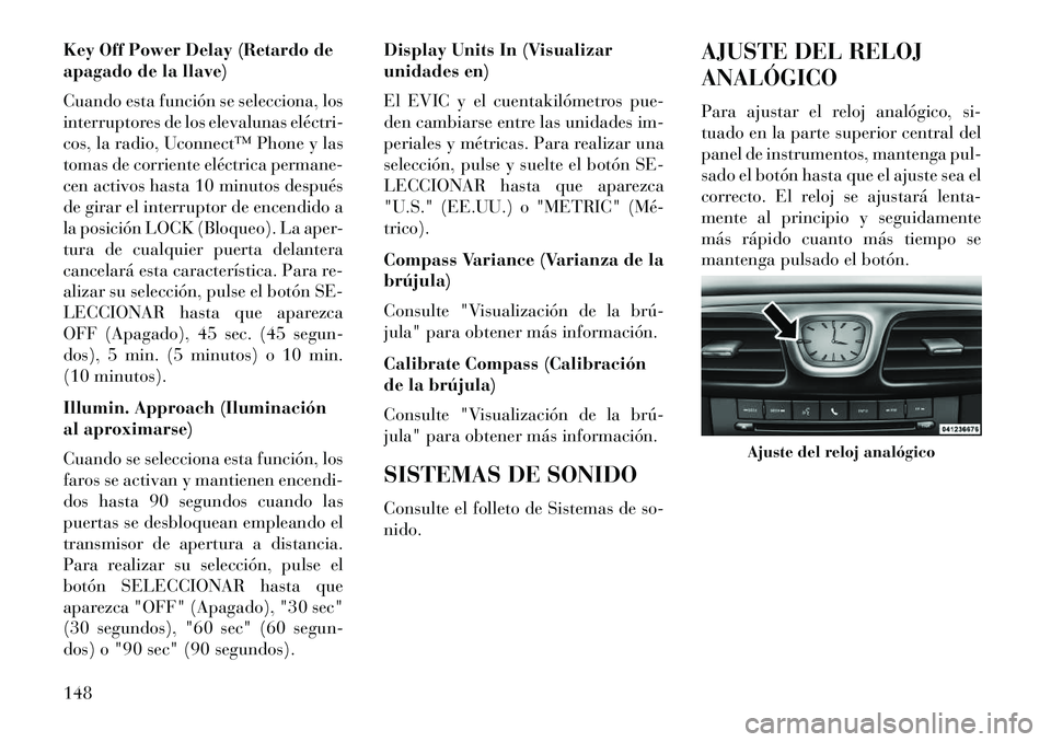 Lancia Flavia 2013 Manual de Empleo y Cuidado (in Spanish) Key Off Power Delay (Retardo de
apagado de la llave)
Cuando esta función se selecciona, los
interruptores de los elevalunas eléctri
cos, la radio, Uconnect™ Phone y las
tomas de corriente eléct Lancia Flavia 2013 Manual de Empleo y Cuidado (in Spanish) Key Off Power Delay (Retardo de
apagado de la llave)
Cuando esta función se selecciona, los
interruptores de los elevalunas eléctri
cos, la radio, Uconnect™ Phone y las
tomas de corriente eléct