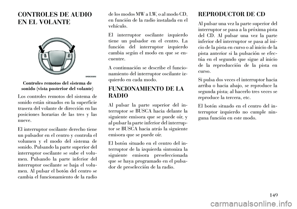 Lancia Flavia 2013 Manual de Empleo y Cuidado (in Spanish) CONTROLES DE AUDIO
EN EL VOLANTE
Los controles remotos del sistema de
sonido están situados en la superficie
trasera del volante de dirección en las
posiciones horarias de las tres y las
nueve.
El i Lancia Flavia 2013 Manual de Empleo y Cuidado (in Spanish) CONTROLES DE AUDIO
EN EL VOLANTE
Los controles remotos del sistema de
sonido están situados en la superficie
trasera del volante de dirección en las
posiciones horarias de las tres y las
nueve.
El i