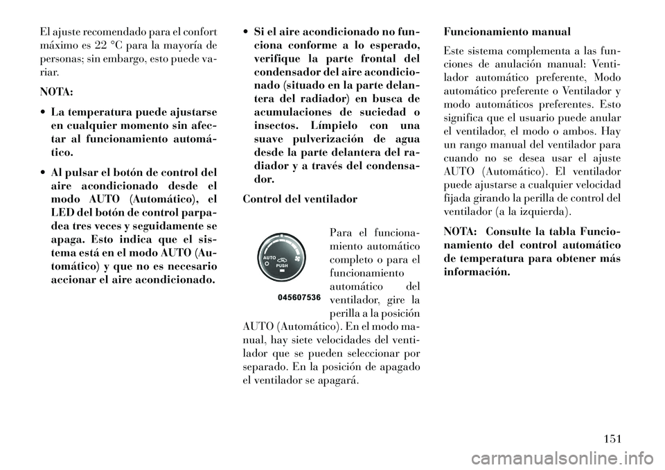 Lancia Flavia 2013 Manual de Empleo y Cuidado (in Spanish) El ajuste recomendado para el confort
máximo es 22 °C para la mayoría de
personas; sin embargo, esto puede va-
riar.
NOTA:
La temperatura puede ajustarseen cualquier momento sin afec-
tar al func Lancia Flavia 2013 Manual de Empleo y Cuidado (in Spanish) El ajuste recomendado para el confort
máximo es 22 °C para la mayoría de
personas; sin embargo, esto puede va-
riar.
NOTA:
La temperatura puede ajustarseen cualquier momento sin afec-
tar al func