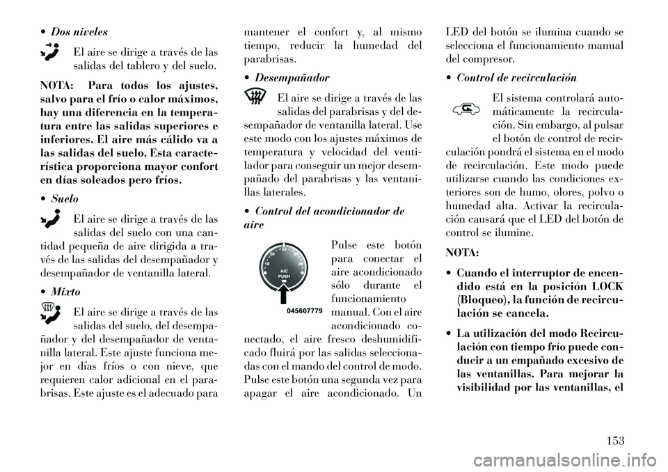 Lancia Flavia 2013 Manual de Empleo y Cuidado (in Spanish) Dos nivelesEl aire se dirige a través de las
salidas del tablero y del suelo.
NOTA: Para todos los ajustes,
salvo para el frío o calor máximos,
hay una diferencia en la tempera-
tura entre las sa Lancia Flavia 2013 Manual de Empleo y Cuidado (in Spanish) Dos nivelesEl aire se dirige a través de las
salidas del tablero y del suelo.
NOTA: Para todos los ajustes,
salvo para el frío o calor máximos,
hay una diferencia en la tempera-
tura entre las sa