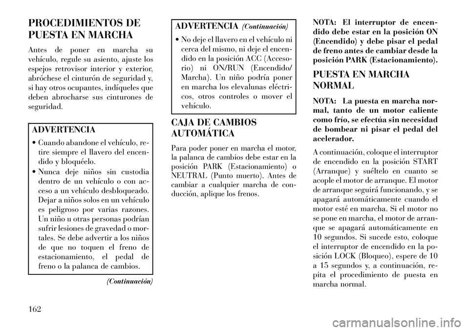 Lancia Flavia 2013 Manual de Empleo y Cuidado (in Spanish) PROCEDIMIENTOS DE
PUESTA EN MARCHA
Antes de poner en marcha su
vehículo, regule su asiento, ajuste los
espejos retrovisor interior y exterior,
abróchese el cinturón de seguridad y,
si hay otros ocu Lancia Flavia 2013 Manual de Empleo y Cuidado (in Spanish) PROCEDIMIENTOS DE
PUESTA EN MARCHA
Antes de poner en marcha su
vehículo, regule su asiento, ajuste los
espejos retrovisor interior y exterior,
abróchese el cinturón de seguridad y,
si hay otros ocu