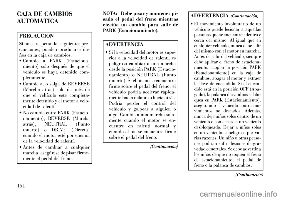 Lancia Flavia 2013 Manual de Empleo y Cuidado (in Spanish) CAJA DE CAMBIOS
AUTOMÁTICAPRECAUCIÓN
Si no se respetan las siguientes pre-
cauciones, pueden producirse da-
ños en la caja de cambios:
Cambie a PARK (Estaciona-miento) solo después de que el
veh Lancia Flavia 2013 Manual de Empleo y Cuidado (in Spanish) CAJA DE CAMBIOS
AUTOMÁTICAPRECAUCIÓN
Si no se respetan las siguientes pre-
cauciones, pueden producirse da-
ños en la caja de cambios:
Cambie a PARK (Estaciona-miento) solo después de que el
veh