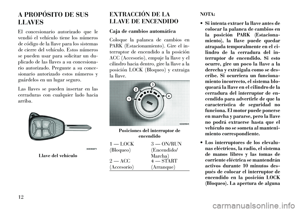 Lancia Flavia 2013  Manual de Empleo y Cuidado (in Spanish) A PROPÓSITO DE SUS
LLAVES
El concesionario autorizado que le
vendió el vehículo tiene los números
de código de la llave para los sistemas
de cierre del vehículo. Estos números
se pueden usar pa