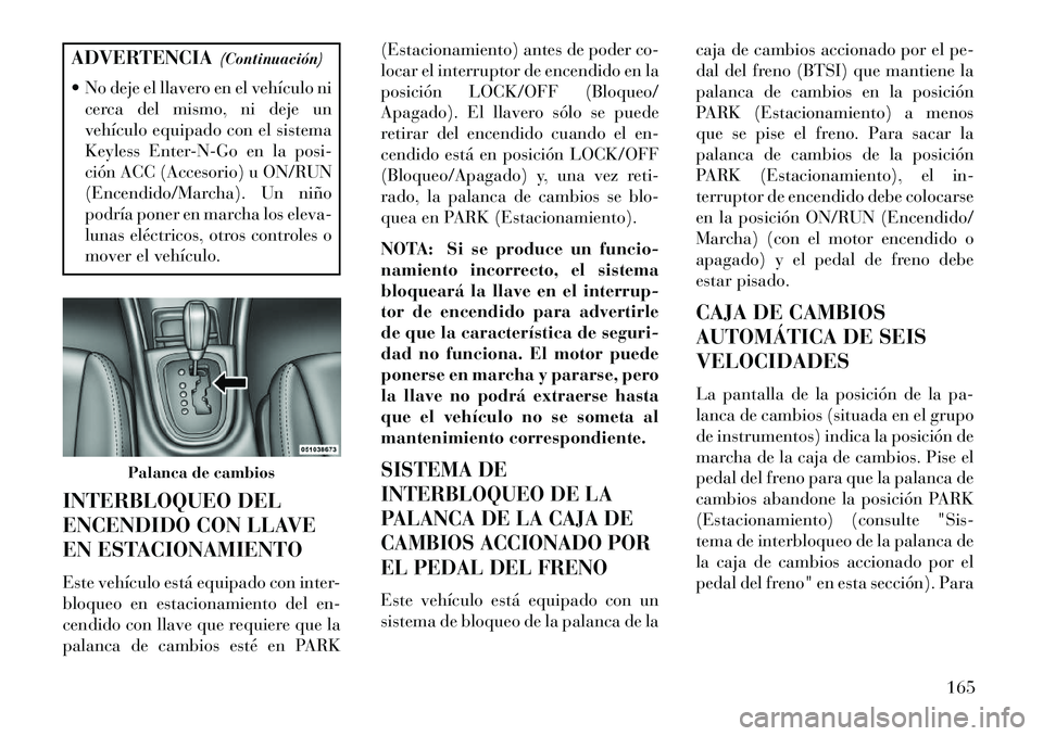 Lancia Flavia 2013 Manual de Empleo y Cuidado (in Spanish) ADVERTENCIA(Continuación)
No deje el llavero en el vehículo ni cerca del mismo, ni deje un
vehículo equipado con el sistema
Keyless Enter-N-Go en la posi-
ción ACC (Accesorio) u ON/RUN
(Encendid Lancia Flavia 2013 Manual de Empleo y Cuidado (in Spanish) ADVERTENCIA(Continuación)
No deje el llavero en el vehículo ni cerca del mismo, ni deje un
vehículo equipado con el sistema
Keyless Enter-N-Go en la posi-
ción ACC (Accesorio) u ON/RUN
(Encendid