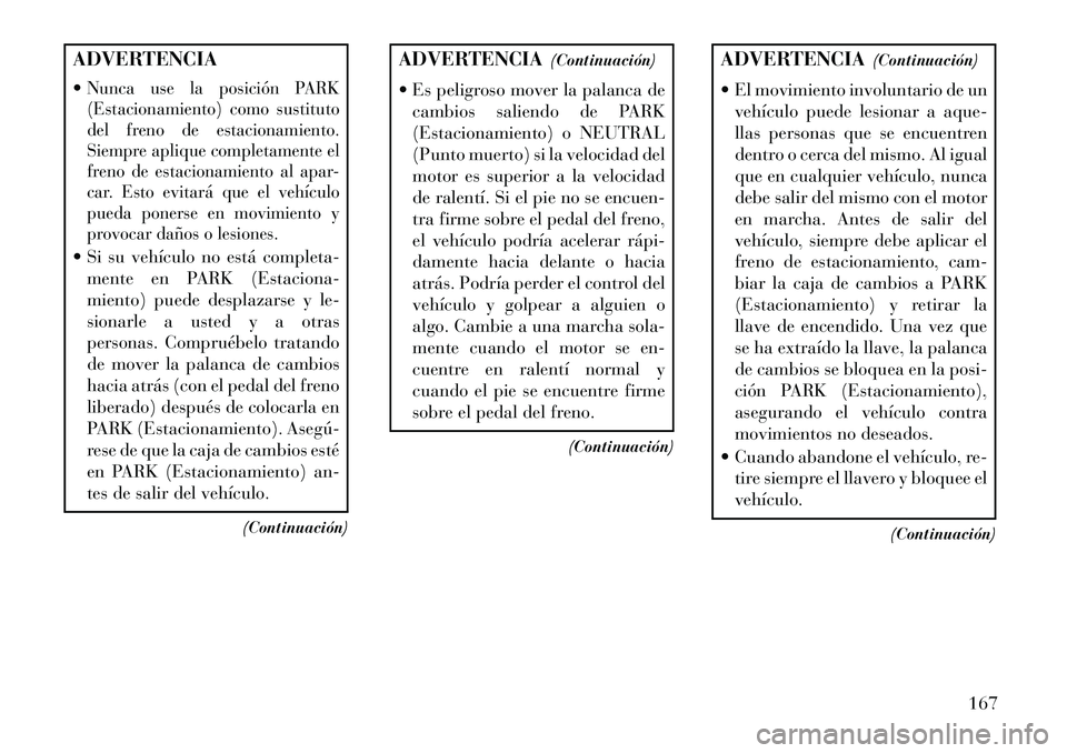Lancia Flavia 2013 Manual de Empleo y Cuidado (in Spanish) ADVERTENCIA
Nunca use la posición PARK
(Estacionamiento) como sustituto
del freno de estacionamiento.
Siempre aplique completamente el
freno de estacionamiento al apar-
car. Esto evitará que el veh Lancia Flavia 2013 Manual de Empleo y Cuidado (in Spanish) ADVERTENCIA
Nunca use la posición PARK
(Estacionamiento) como sustituto
del freno de estacionamiento.
Siempre aplique completamente el
freno de estacionamiento al apar-
car. Esto evitará que el veh