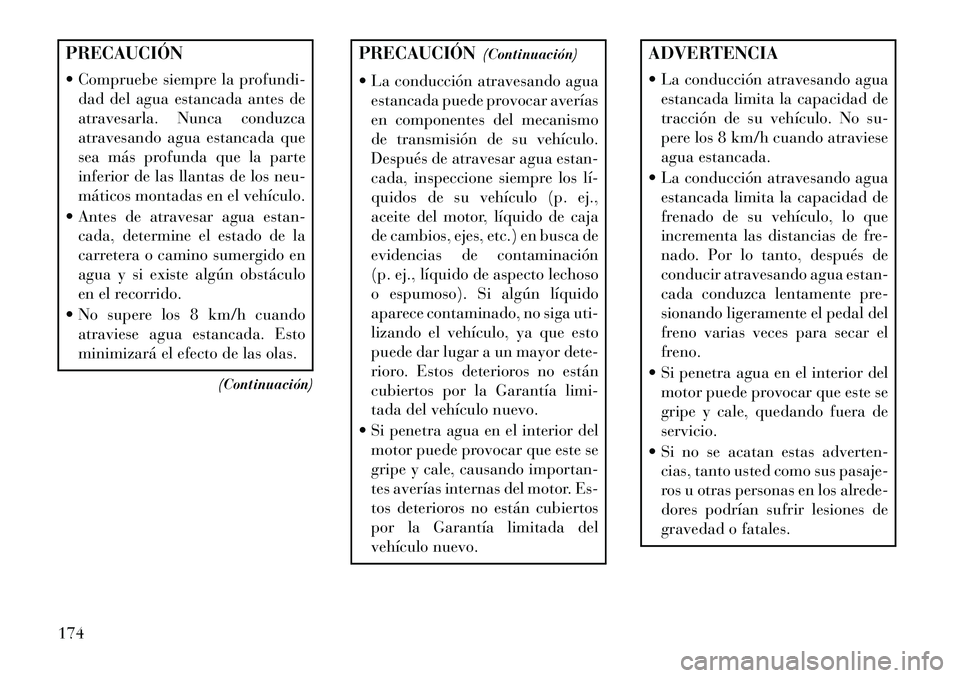 Lancia Flavia 2013 Manual de Empleo y Cuidado (in Spanish) PRECAUCIÓN
Compruebe siempre la profundi-dad del agua estancada antes de
atravesarla. Nunca conduzca
atravesando agua estancada que
sea más profunda que la parte
inferior de las llantas de los neu Lancia Flavia 2013 Manual de Empleo y Cuidado (in Spanish) PRECAUCIÓN
Compruebe siempre la profundi-dad del agua estancada antes de
atravesarla. Nunca conduzca
atravesando agua estancada que
sea más profunda que la parte
inferior de las llantas de los neu