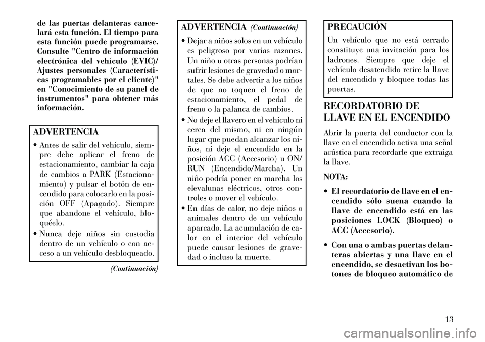 Lancia Flavia 2013  Manual de Empleo y Cuidado (in Spanish) de las puertas delanteras cance-
lará esta función. El tiempo para
esta función puede programarse.
Consulte "Centro de información
electrónica del vehículo (EVIC)/
Ajustes personales (Caracterí