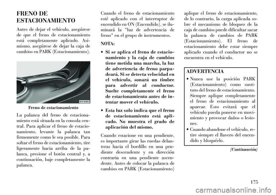 Lancia Flavia 2013 Manual de Empleo y Cuidado (in Spanish) FRENO DE
ESTACIONAMIENTO
Antes de dejar el vehículo, asegúrese
de que el freno de estacionamiento
está completamente aplicado. Asi-
mismo, asegúrese de dejar la caja de
cambios en PARK (Estacionam Lancia Flavia 2013 Manual de Empleo y Cuidado (in Spanish) FRENO DE
ESTACIONAMIENTO
Antes de dejar el vehículo, asegúrese
de que el freno de estacionamiento
está completamente aplicado. Asi-
mismo, asegúrese de dejar la caja de
cambios en PARK (Estacionam