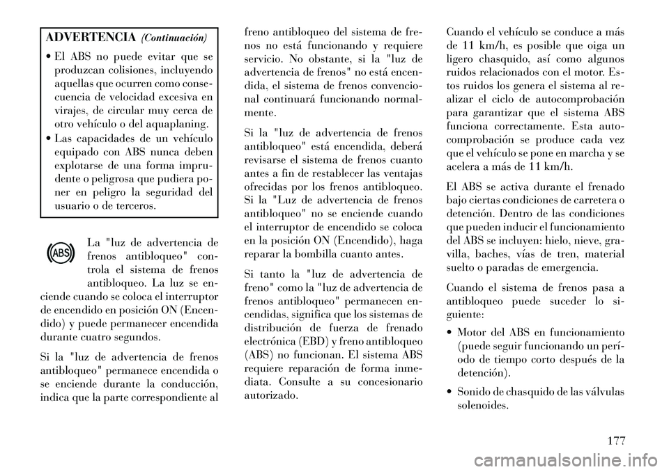 Lancia Flavia 2013 Manual de Empleo y Cuidado (in Spanish) ADVERTENCIA(Continuación)
El ABS no puede evitar que se produzcan colisiones, incluyendo
aquellas que ocurren como conse-
cuencia de velocidad excesiva en
virajes, de circular muy cerca de
otro veh Lancia Flavia 2013 Manual de Empleo y Cuidado (in Spanish) ADVERTENCIA(Continuación)
El ABS no puede evitar que se produzcan colisiones, incluyendo
aquellas que ocurren como conse-
cuencia de velocidad excesiva en
virajes, de circular muy cerca de
otro veh
