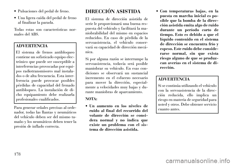 Lancia Flavia 2013 Manual de Empleo y Cuidado (in Spanish) Pulsaciones del pedal de freno.
Una ligera caída del pedal de frenoal finalizar la parada.
Todas estas son características nor-
males del ABS.ADVERTENCIA
El sistema de frenos antibloqueo
contien Lancia Flavia 2013 Manual de Empleo y Cuidado (in Spanish) Pulsaciones del pedal de freno.
Una ligera caída del pedal de frenoal finalizar la parada.
Todas estas son características nor-
males del ABS.ADVERTENCIA
El sistema de frenos antibloqueo
contien