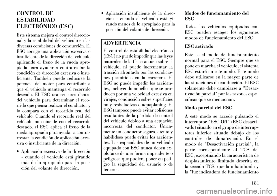 Lancia Flavia 2013 Manual de Empleo y Cuidado (in Spanish) CONTROL DE
ESTABILIDAD
ELECTRÓNICO (ESC)Este sistema mejora el control direccio-
nal y la estabilidad del vehículo en las
diversas condiciones de conducción. El
ESC corrige una aplicación excesiva Lancia Flavia 2013 Manual de Empleo y Cuidado (in Spanish) CONTROL DE
ESTABILIDAD
ELECTRÓNICO (ESC)Este sistema mejora el control direccio-
nal y la estabilidad del vehículo en las
diversas condiciones de conducción. El
ESC corrige una aplicación excesiva