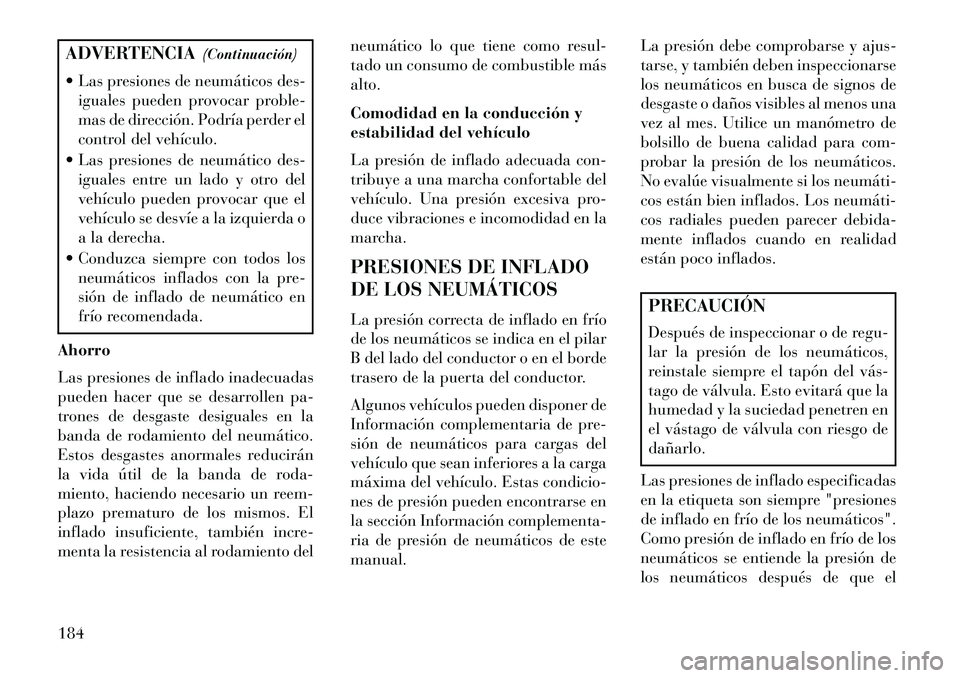 Lancia Flavia 2013 Manual de Empleo y Cuidado (in Spanish) ADVERTENCIA(Continuación)
Las presiones de neumáticos des- iguales pueden provocar proble-
mas de dirección. Podría perder el
control del vehículo.
Las presiones de neumático des- iguales en Lancia Flavia 2013 Manual de Empleo y Cuidado (in Spanish) ADVERTENCIA(Continuación)
Las presiones de neumáticos des- iguales pueden provocar proble-
mas de dirección. Podría perder el
control del vehículo.
Las presiones de neumático des- iguales en
