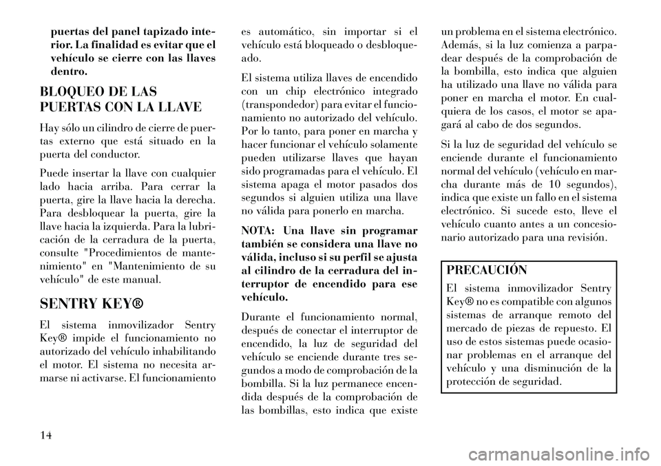 Lancia Flavia 2013  Manual de Empleo y Cuidado (in Spanish) puertas del panel tapizado inte-
rior. La finalidad es evitar que el
vehículo se cierre con las llaves
dentro.
BLOQUEO DE LAS
PUERTAS CON LA LLAVE
Hay sólo un cilindro de cierre de puer-
tas externo