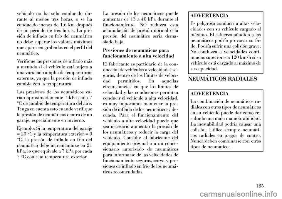 Lancia Flavia 2013 Manual de Empleo y Cuidado (in Spanish) vehículo no ha sido conducido du-
rante al menos tres horas, o se ha
conducido menos de 1,6 km después
de un período de tres horas. La pre-
sión de inflado en frío del neumático
no debe superar Lancia Flavia 2013 Manual de Empleo y Cuidado (in Spanish) vehículo no ha sido conducido du-
rante al menos tres horas, o se ha
conducido menos de 1,6 km después
de un período de tres horas. La pre-
sión de inflado en frío del neumático
no debe superar