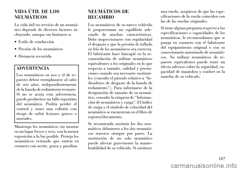 Lancia Flavia 2013 Manual de Empleo y Cuidado (in Spanish) VIDA ÚTIL DE LOS
NEUMÁTICOS
La vida útil en servicio de un neumá
tico depende de diversos factores in-
cluyendo, aunque sin limitarse a:
Estilo de conducción
Presión de los neumáticos
D Lancia Flavia 2013 Manual de Empleo y Cuidado (in Spanish) VIDA ÚTIL DE LOS
NEUMÁTICOS
La vida útil en servicio de un neumá
tico depende de diversos factores in-
cluyendo, aunque sin limitarse a:
Estilo de conducción
Presión de los neumáticos
D