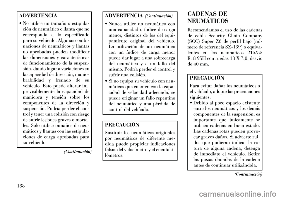 Lancia Flavia 2013 Manual de Empleo y Cuidado (in Spanish) ADVERTENCIA
No utilice un tamaño o estipula-ción de neumático o llanta que no
corresponda a lo especificado
para su vehículo. Algunas combi-
naciones de neumáticos y llantas
no aprobadas pueden Lancia Flavia 2013 Manual de Empleo y Cuidado (in Spanish) ADVERTENCIA
No utilice un tamaño o estipula-ción de neumático o llanta que no
corresponda a lo especificado
para su vehículo. Algunas combi-
naciones de neumáticos y llantas
no aprobadas pueden