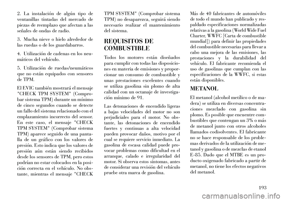 Lancia Flavia 2013 Manual de Empleo y Cuidado (in Spanish) 2. La instalación de algún tipo de
ventanillas tintadas del mercado de
piezas de reemplazo que afectan a las
señales de ondas de radio.
3. Mucha nieve o hielo alrededor de
las ruedas o de los guard Lancia Flavia 2013 Manual de Empleo y Cuidado (in Spanish) 2. La instalación de algún tipo de
ventanillas tintadas del mercado de
piezas de reemplazo que afectan a las
señales de ondas de radio.
3. Mucha nieve o hielo alrededor de
las ruedas o de los guard