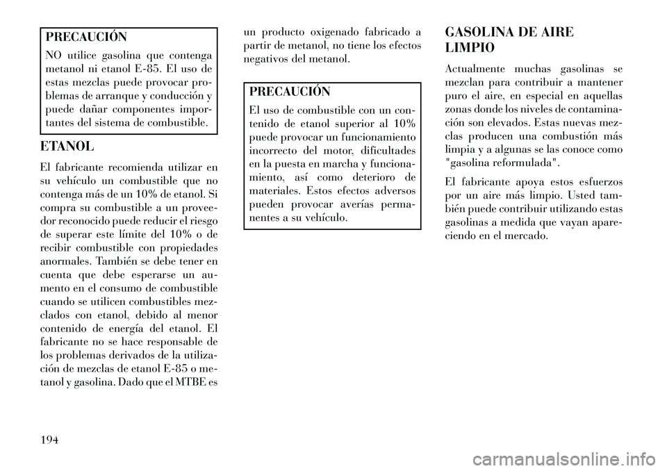 Lancia Flavia 2013 Manual de Empleo y Cuidado (in Spanish) PRECAUCIÓN
NO utilice gasolina que contenga
metanol ni etanol E-85. El uso de
estas mezclas puede provocar pro-
blemas de arranque y conducción y
puede dañar componentes impor-
tantes del sistema d Lancia Flavia 2013 Manual de Empleo y Cuidado (in Spanish) PRECAUCIÓN
NO utilice gasolina que contenga
metanol ni etanol E-85. El uso de
estas mezclas puede provocar pro-
blemas de arranque y conducción y
puede dañar componentes impor-
tantes del sistema d