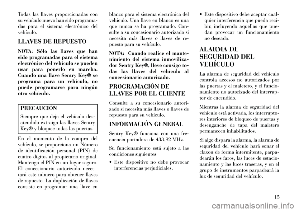 Lancia Flavia 2013  Manual de Empleo y Cuidado (in Spanish) Todas las llaves proporcionadas con
su vehículo nuevo han sido programa-
das para el sistema electrónico del
vehículo.
LLAVES DE REPUESTO
NOTA: Sólo las llaves que han
sido programadas para el sis