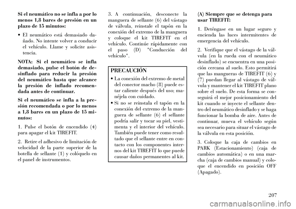 Lancia Flavia 2013 Manual de Empleo y Cuidado (in Spanish) Si el neumático no se infla a por lo
menos 1,8 bares de presión en un
plazo de 15 minutos:
El neumático está demasiado da-ñado. No intente volver a conducir
el vehículo. Llame y solicite asis- Lancia Flavia 2013 Manual de Empleo y Cuidado (in Spanish) Si el neumático no se infla a por lo
menos 1,8 bares de presión en un
plazo de 15 minutos:
El neumático está demasiado da-ñado. No intente volver a conducir
el vehículo. Llame y solicite asis-