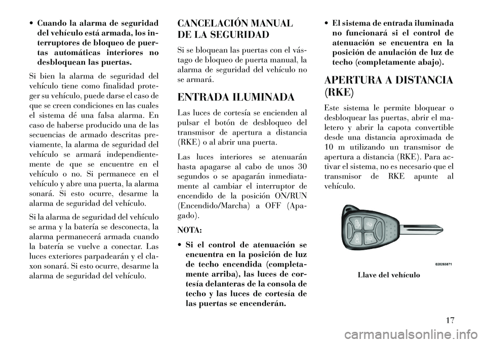 Lancia Flavia 2013  Manual de Empleo y Cuidado (in Spanish)  Cuando la alarma de seguridaddel vehículo está armada, los in-
terruptores de bloqueo de puer-
tas automáticas interiores no
desbloquean las puertas.
Si bien la alarma de seguridad del
vehículo 