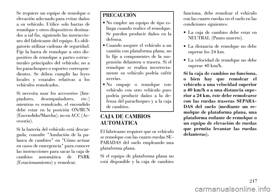 Lancia Flavia 2013 Manual de Empleo y Cuidado (in Spanish) Se requiere un equipo de remolque o
elevación adecuado para evitar daños
a su vehículo. Utilice solo barras de
remolque y otros dispositivos destina-
dos a tal fin, siguiendo las instruccio-
nes de Lancia Flavia 2013 Manual de Empleo y Cuidado (in Spanish) Se requiere un equipo de remolque o
elevación adecuado para evitar daños
a su vehículo. Utilice solo barras de
remolque y otros dispositivos destina-
dos a tal fin, siguiendo las instruccio-
nes de