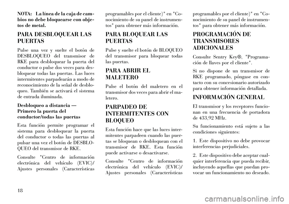 Lancia Flavia 2013  Manual de Empleo y Cuidado (in Spanish) NOTA: La línea de la caja de cam-
bios no debe bloquearse con obje-
tos de metal.
PARA DESBLOQUEAR LAS
PUERTAS
Pulse una vez y suelte el botón de
DESBLOQUEO del transmisor de
RKE para desbloquear la