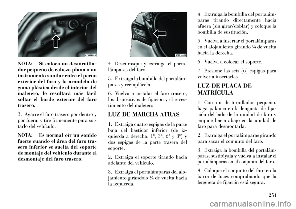 Lancia Flavia 2013 Manual de Empleo y Cuidado (in Spanish) NOTA: Si coloca un destornilla-
dor pequeño de cabeza plana o un
instrumento similar entre el perno
exterior del faro y la arandela de
goma plástica desde el interior del
maletero, le resultará má Lancia Flavia 2013 Manual de Empleo y Cuidado (in Spanish) NOTA: Si coloca un destornilla-
dor pequeño de cabeza plana o un
instrumento similar entre el perno
exterior del faro y la arandela de
goma plástica desde el interior del
maletero, le resultará má