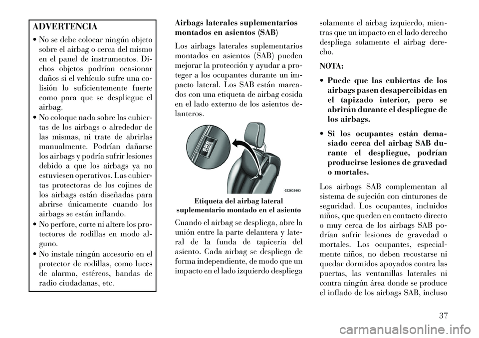 Lancia Flavia 2013 Manual de Empleo y Cuidado (in Spanish) ADVERTENCIA
No se debe colocar ningún objetosobre el airbag o cerca del mismo
en el panel de instrumentos. Di-
chos objetos podrían ocasionar
daños si el vehículo sufre una co-
lisión lo sufici Lancia Flavia 2013 Manual de Empleo y Cuidado (in Spanish) ADVERTENCIA
No se debe colocar ningún objetosobre el airbag o cerca del mismo
en el panel de instrumentos. Di-
chos objetos podrían ocasionar
daños si el vehículo sufre una co-
lisión lo sufici
