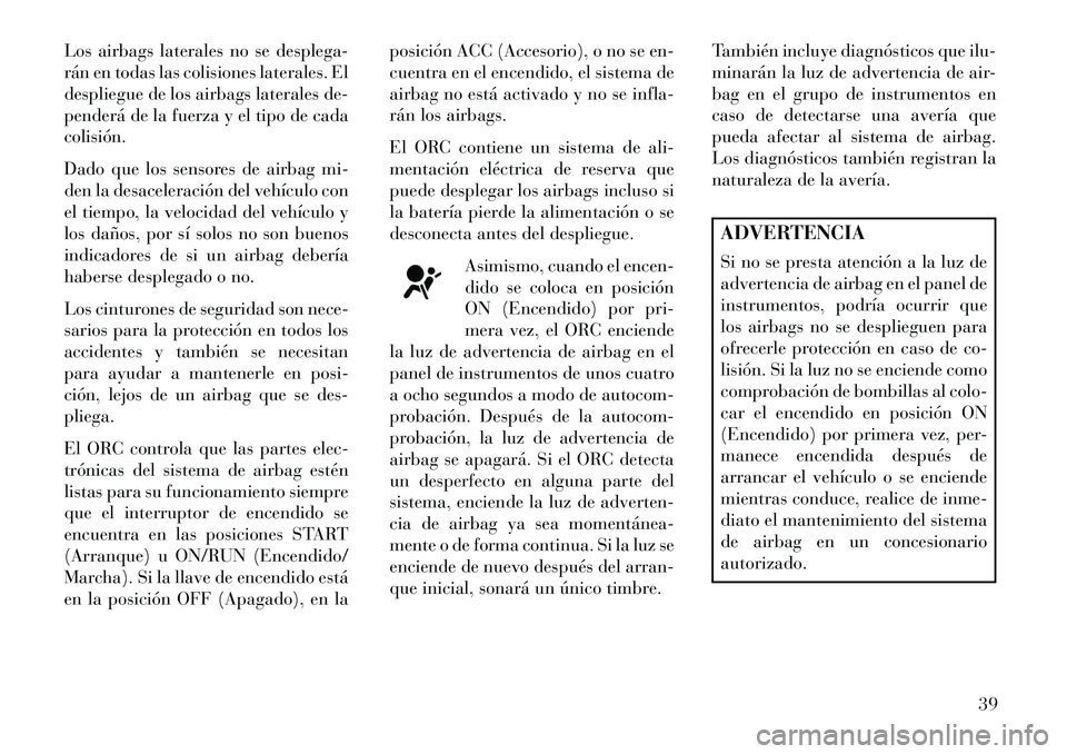 Lancia Flavia 2013 Manual de Empleo y Cuidado (in Spanish) Los airbags laterales no se desplega-
rán en todas las colisiones laterales. El
despliegue de los airbags laterales de-
penderá de la fuerza y el tipo de cada
colisión.
Dado que los sensores de air Lancia Flavia 2013 Manual de Empleo y Cuidado (in Spanish) Los airbags laterales no se desplega-
rán en todas las colisiones laterales. El
despliegue de los airbags laterales de-
penderá de la fuerza y el tipo de cada
colisión.
Dado que los sensores de air
