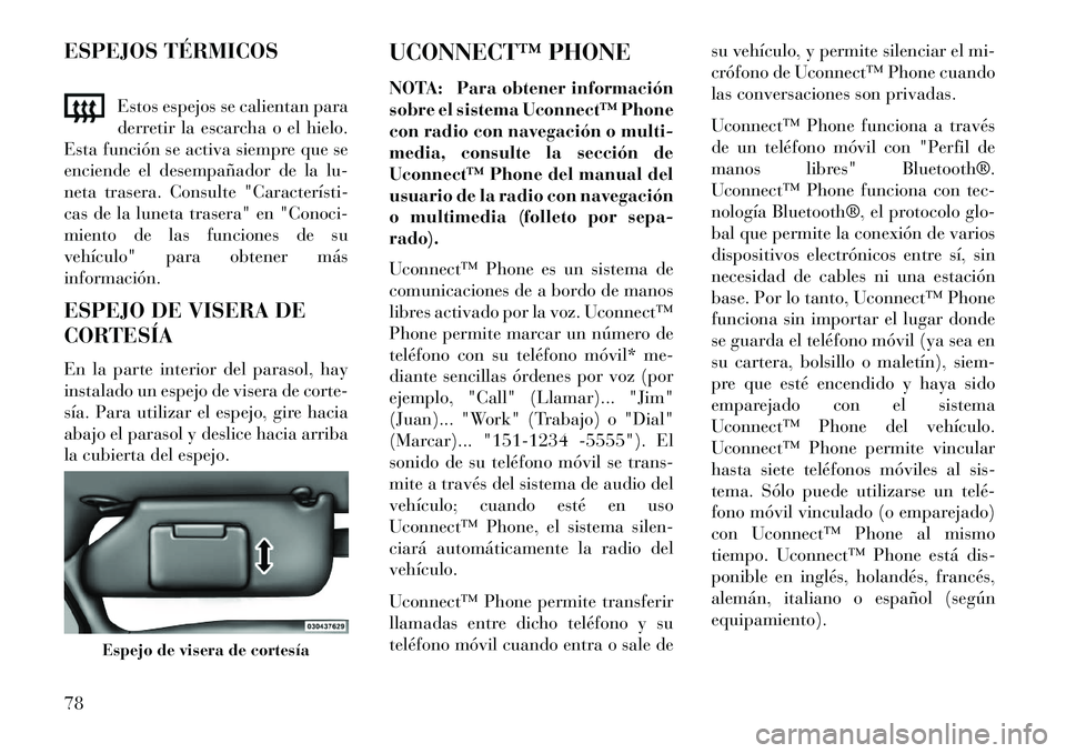 Lancia Flavia 2013  Manual de Empleo y Cuidado (in Spanish) ESPEJOS TÉRMICOSEstos espejos se calientan para
derretir la escarcha o el hielo.
Esta función se activa siempre que se
enciende el desempañador de la lu-
neta trasera. Consulte "Característi­
cas