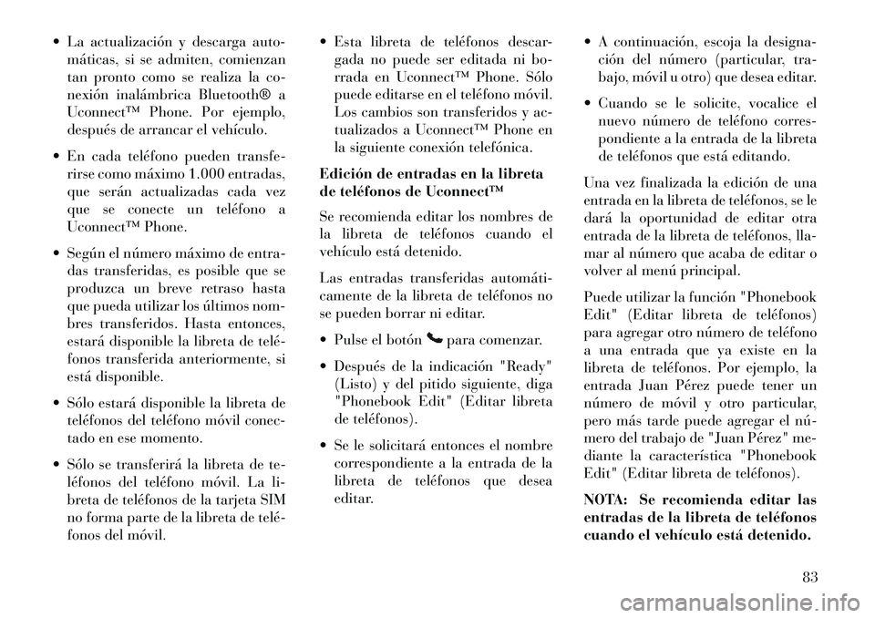 Lancia Flavia 2013 Manual de Empleo y Cuidado (in Spanish) La actualización y descarga auto-máticas, si se admiten, comienzan
tan pronto como se realiza la co-
nexión inalámbrica Bluetooth® a
Uconnect™ Phone. Por ejemplo,
después de arrancar el veh Lancia Flavia 2013 Manual de Empleo y Cuidado (in Spanish) La actualización y descarga auto-máticas, si se admiten, comienzan
tan pronto como se realiza la co-
nexión inalámbrica Bluetooth® a
Uconnect™ Phone. Por ejemplo,
después de arrancar el veh