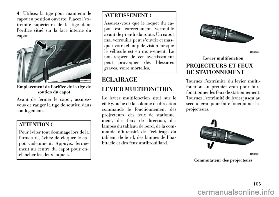 Lancia Flavia 2013  Notice dentretien (in French) 4. Utilisez la tige pour maintenir le
capot en position ouverte. Placez lex-
trémité supérieure de la tige dans
lorifice situé sur la face interne du
capot.
Avant de fermer le capot, assurez-
vo