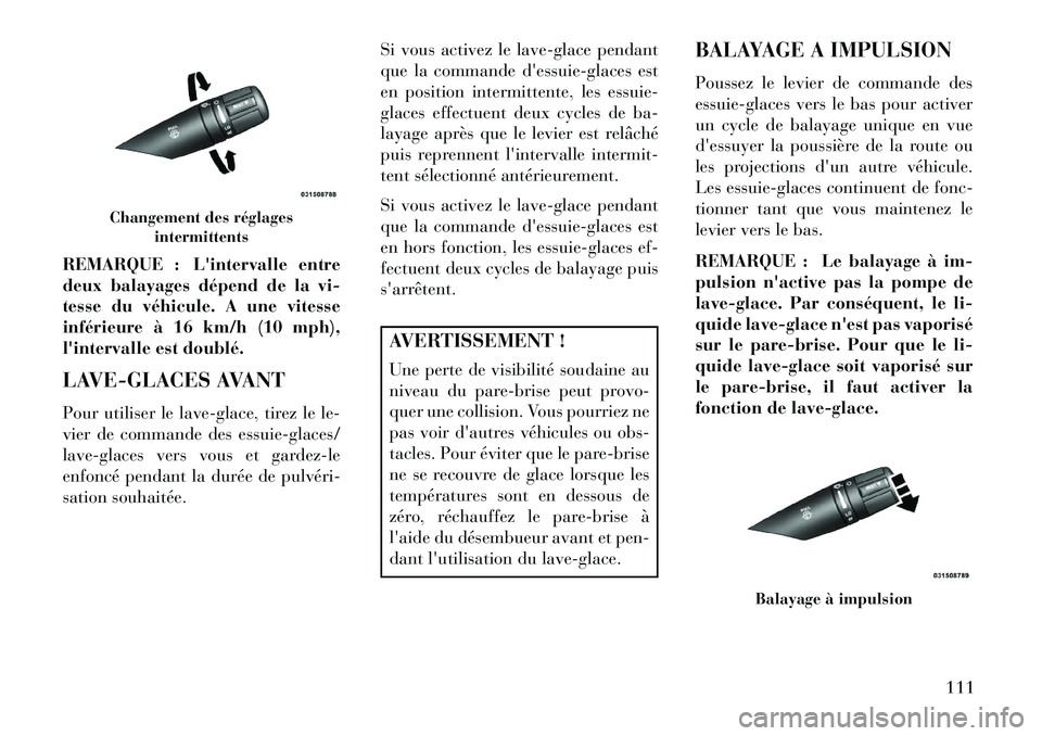 Lancia Flavia 2013  Notice dentretien (in French) REMARQUE : Lintervalle entre
deux balayages dépend de la vi-
tesse du véhicule. A une vitesse
inférieure à 16 km/h (10 mph),
lintervalle est doublé.
LAVE-GLACES AVANT
Pour utiliser le lave-glac