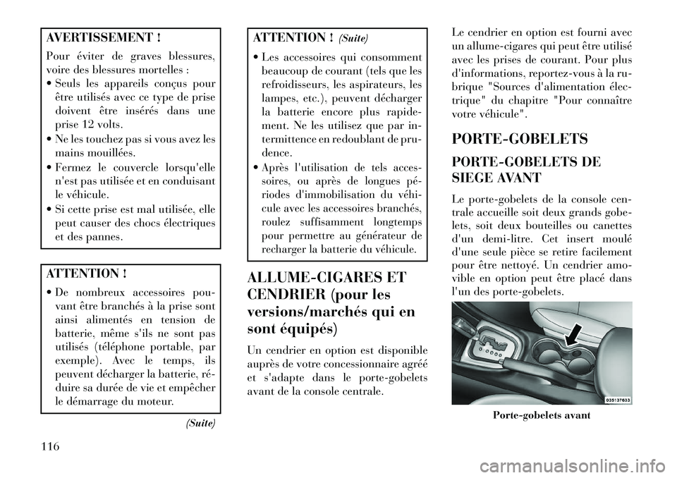 Lancia Flavia 2013  Notice dentretien (in French) AVERTISSEMENT !
Pour éviter de graves blessures,
voire des blessures mortelles :
 Seuls les appareils conçus pourêtre utilisés avec ce type de prise
doivent être insérés dans une
prise 12 volt