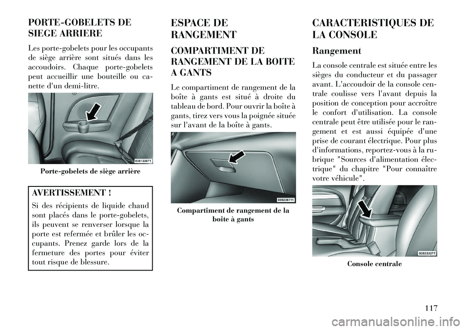 Lancia Flavia 2013  Notice dentretien (in French) PORTE-GOBELETS DE
SIEGE ARRIERE
Les porte-gobelets pour les occupants
de siège arrière sont situés dans les
accoudoirs. Chaque porte-gobelets
peut accueillir une bouteille ou ca-
nette dun demi-li