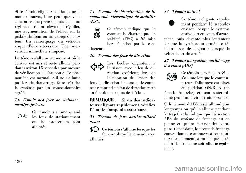 Lancia Flavia 2013  Notice dentretien (in French) Si le témoin clignote pendant que le
moteur tourne, il se peut que vous
constatiez une perte de puissance, un
régime de ralenti élevé ou irrégulier,
une augmentation de leffort sur la
pédale de