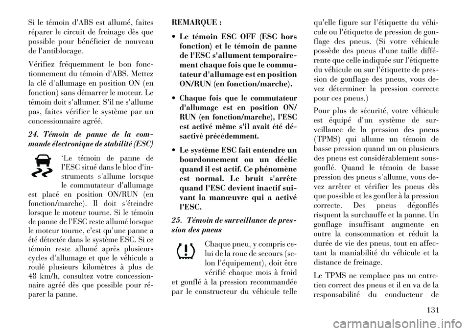 Lancia Flavia 2013  Notice dentretien (in French) Si le témoin dABS est allumé, faites
réparer le circuit de freinage dès que
possible pour bénéficier de nouveau
de lantiblocage.
Vérifiez fréquemment le bon fonc-
tionnement du témoin dABS