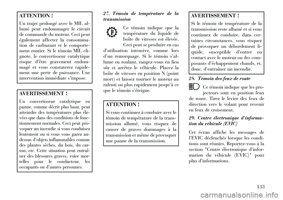 Lancia Flavia 2013  Notice dentretien (in French) ATTENTION !
Un trajet prolongé avec le MIL al-
lumé peut endommager le circuit
de commande du moteur. Ceci peut
également affecter la consomma-
tion de carburant et le comporte-
ment routier. Si le