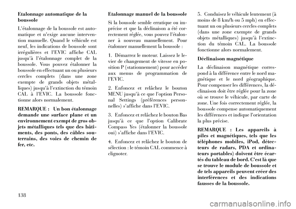 Lancia Flavia 2013  Notice dentretien (in French) Etalonnage automatique de la
boussole
Létalonnage de la boussole est auto-
matique et nexige aucune interven-
tion manuelle. Quand le véhicule est
neuf, les indications de boussole sont
irréguli