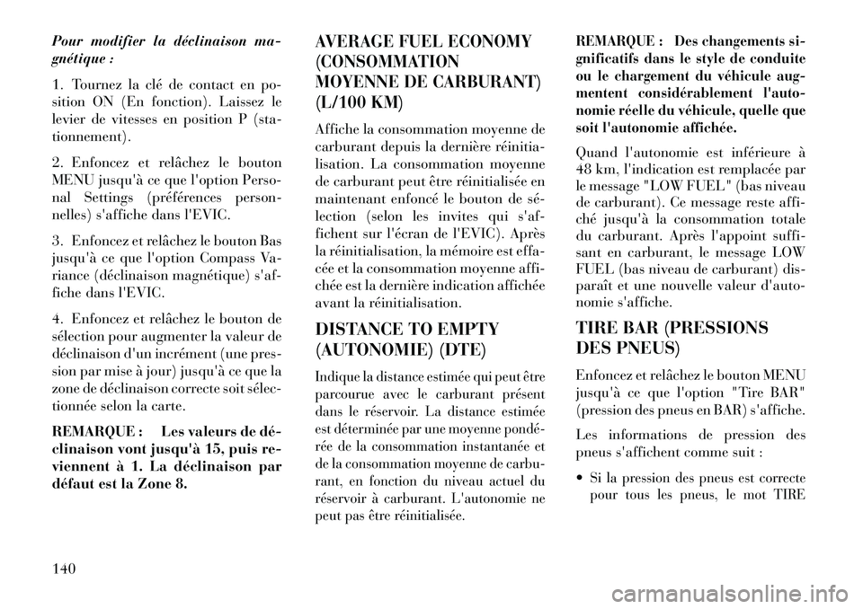 Lancia Flavia 2013  Notice dentretien (in French) Pour modifier la déclinaison ma-
gnétique :
1. Tournez la clé de contact en po-
sition ON (En fonction). Laissez le
levier de vitesses en position P (sta-
tionnement).
2. Enfoncez et relâchez le b