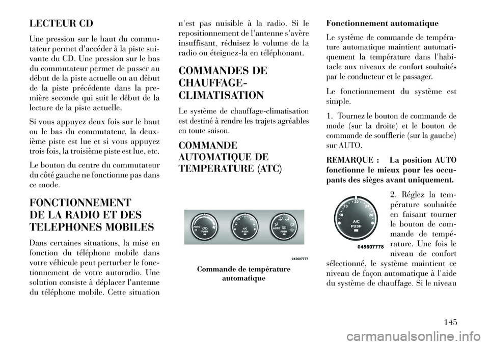 Lancia Flavia 2013  Notice dentretien (in French) LECTEUR CD
Une pression sur le haut du commu-
tateur permet daccéder à la piste sui-
vante du CD. Une pression sur le bas
du commutateur permet de passer au
début de la piste actuelle ou au début
