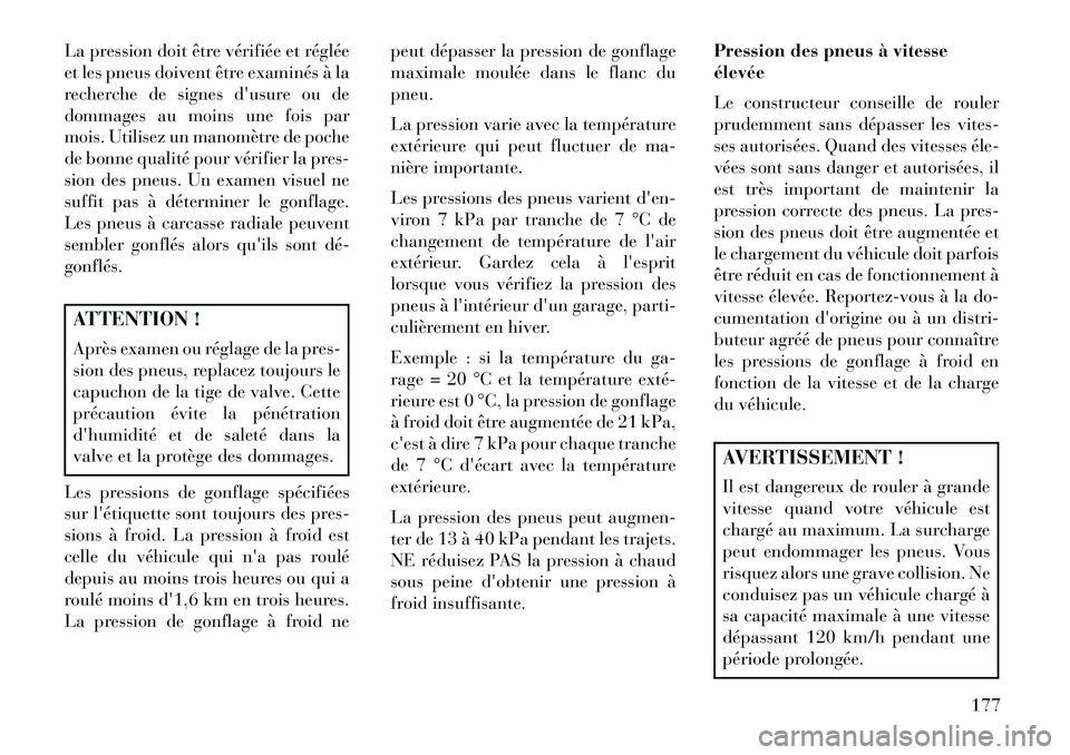 Lancia Flavia 2013  Notice dentretien (in French) La pression doit être vérifiée et réglée
et les pneus doivent être examinés à la
recherche de signes dusure ou de
dommages au moins une fois par
mois. Utilisez un manomètre de poche
de bonne