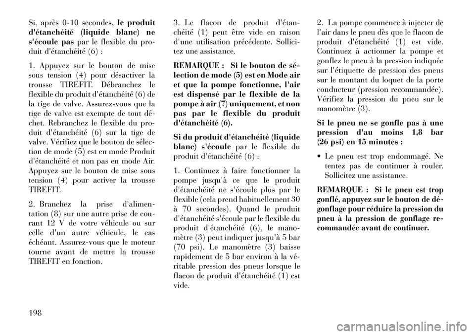 Lancia Flavia 2013  Notice dentretien (in French) Si, après 0-10 secondes,le produit
détanchéité (liquide blanc) ne
sécoule pas par le flexible du pro-
duit détanchéité (6) :
1. Appuyez sur le bouton de mise
sous tension (4) pour désactiv