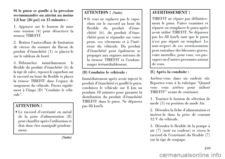 Lancia Flavia 2013  Notice dentretien (in French) Si le pneu se gonfle à la pression
recommandée ou atteint au moins
1,8 bar (26 psi) en 15 minutes :
1. Appuyez sur le bouton de mise
sous tension (4) pour désactiver la
trousse TIREFIT.
2. Retirez 