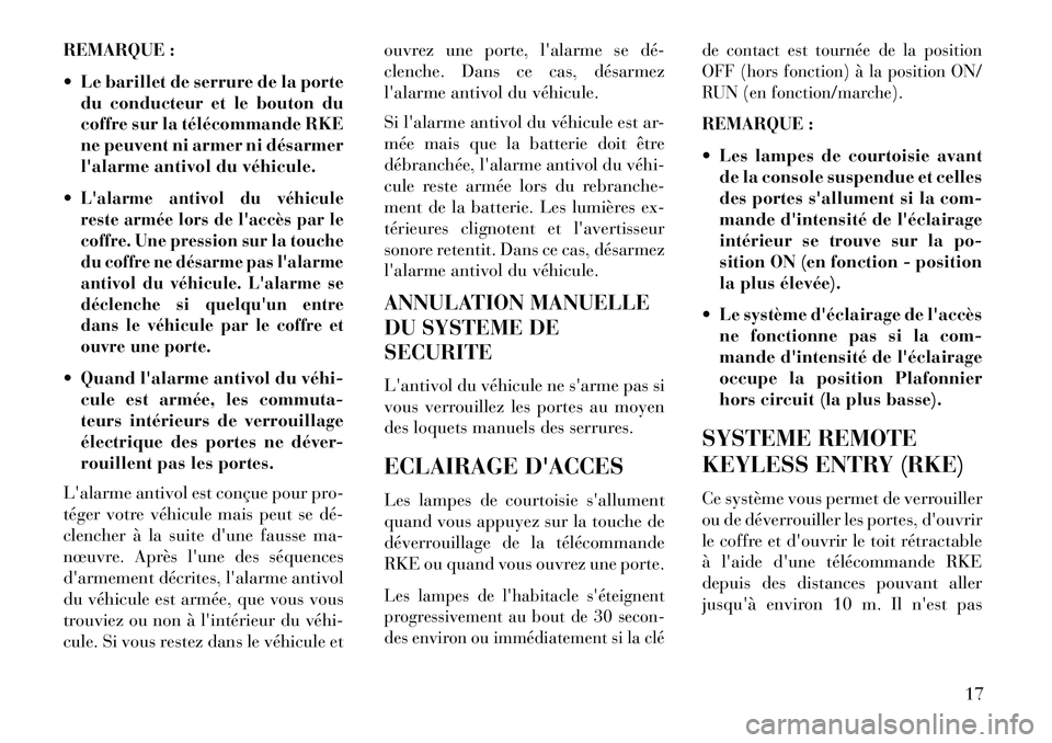 Lancia Flavia 2013  Notice dentretien (in French) REMARQUE :
 Le barillet de serrure de la portedu conducteur et le bouton du
coffre sur la télécommande RKE
ne peuvent ni armer ni désarmer
lalarme antivol du véhicule.
Lalarme antivol du véhi