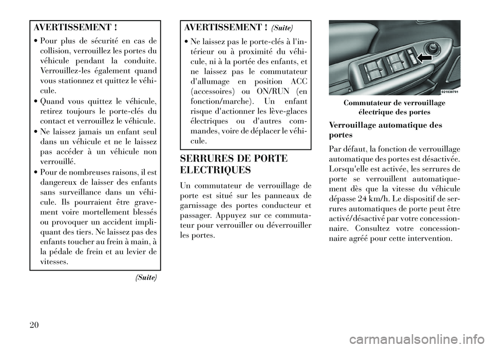Lancia Flavia 2013  Notice dentretien (in French) AVERTISSEMENT !
 Pour plus de sécurité en cas decollision, verrouillez les portes du
véhicule pendant la conduite.
Verrouillez-les également quand
vous stationnez et quittez le véhi­
cule.
 Qu