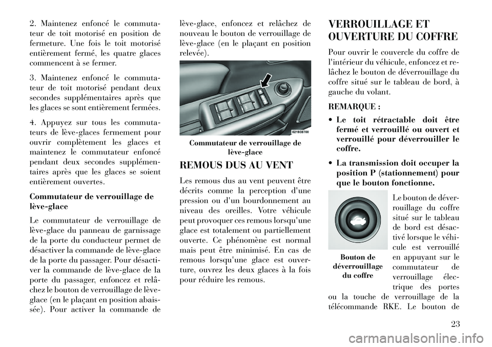 Lancia Flavia 2013  Notice dentretien (in French) 2. Maintenez enfoncé le commuta-
teur de toit motorisé en position de
fermeture. Une fois le toit motorisé
entièrement fermé, les quatre glaces
commencent à se fermer.
3. Maintenez enfoncé le c