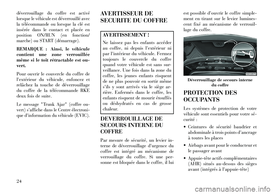 Lancia Flavia 2013  Notice dentretien (in French) déverrouillage du coffre est activé
lorsque le véhicule est déverrouillé avec
la télécommande ou lorsque la clé est
insérée dans le contact et placée en
position ON/RUN (en fonction/
marche